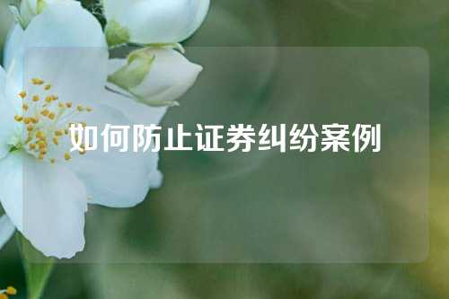 如何防止证券纠纷案例