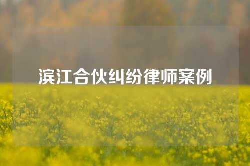 滨江合伙纠纷律师案例