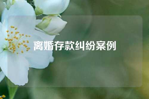 离婚存款纠纷案例