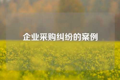 企业采购纠纷的案例