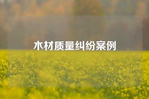 木材质量纠纷案例