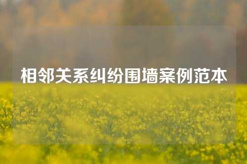 相邻关系纠纷围墙案例范本